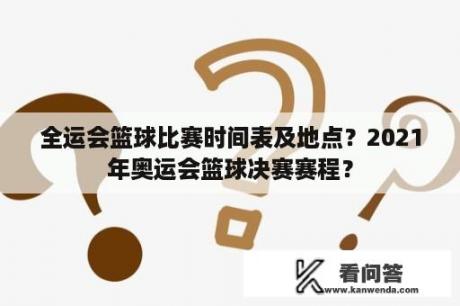 全运会篮球比赛时间表及地点？2021年奥运会篮球决赛赛程？