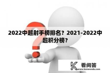 2022中超射手榜排名？2021-2022中超积分榜？