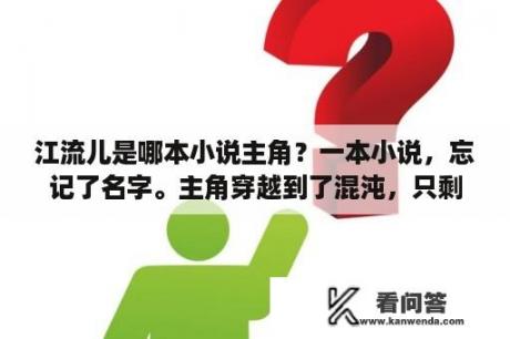 江流儿是哪本小说主角？一本小说，忘记了名字。主角穿越到了混沌，只剩下了灵魂，后来与盘古结拜。拜鸿钧为师，娶了女娲，后土？