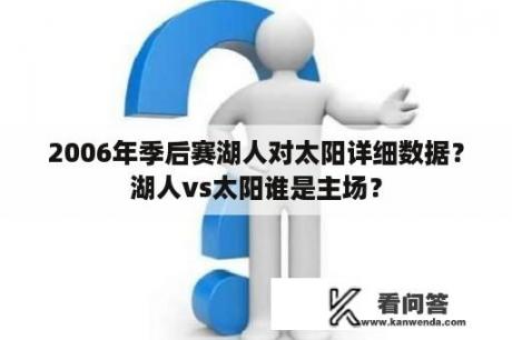 2006年季后赛湖人对太阳详细数据？湖人vs太阳谁是主场？