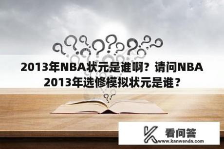 2013年NBA状元是谁啊？请问NBA2013年选修模拟状元是谁？