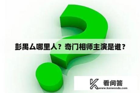 彭禺厶哪里人？奇门相师主演是谁？