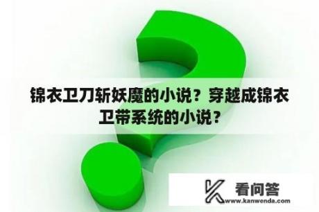 锦衣卫刀斩妖魔的小说？穿越成锦衣卫带系统的小说？