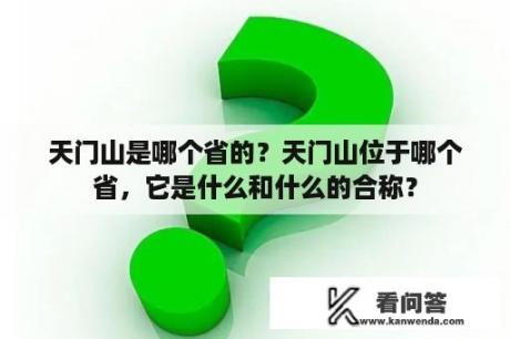 天门山是哪个省的？天门山位于哪个省，它是什么和什么的合称？