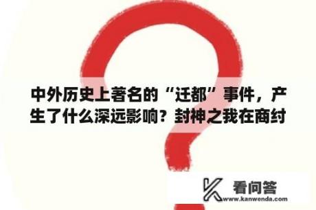 中外历史上著名的“迁都”事件，产生了什么深远影响？封神之我在商纣当昏君