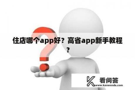 住店哪个app好？高省app新手教程？