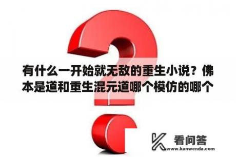 有什么一开始就无敌的重生小说？佛本是道和重生混元道哪个模仿的哪个啊？