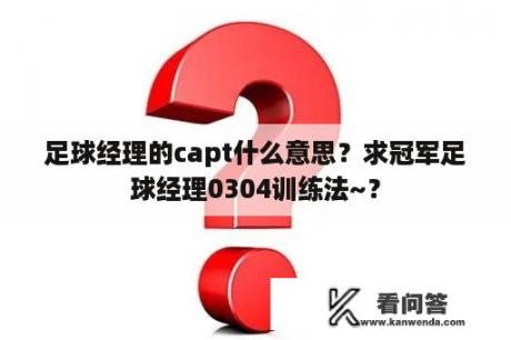 足球经理的capt什么意思？求冠军足球经理0304训练法~？