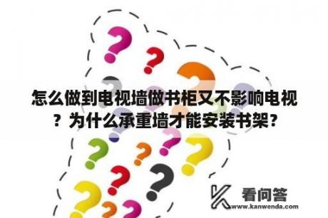 怎么做到电视墙做书柜又不影响电视？为什么承重墙才能安装书架？