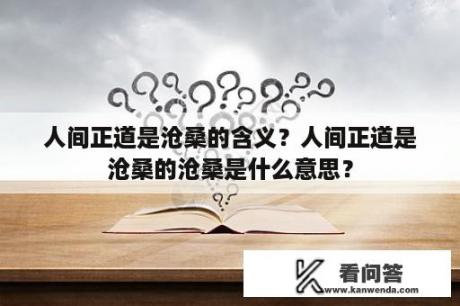 人间正道是沧桑的含义？人间正道是沧桑的沧桑是什么意思？