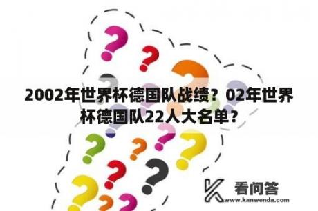 2002年世界杯德国队战绩？02年世界杯德国队22人大名单？