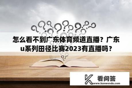 怎么看不到广东体育频道直播？广东u系列田径比赛2023有直播吗？