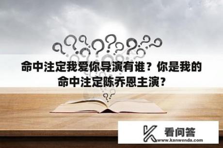 命中注定我爱你导演有谁？你是我的命中注定陈乔恩主演？