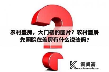 农村盖房，大门楼的图片？农村盖房先圈院在盖房有什么说法吗？