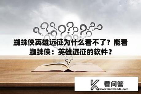 蜘蛛侠英雄远征为什么看不了？能看蜘蛛侠：英雄远征的软件？