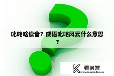 叱咤啥读音？成语叱咤风云什么意思？