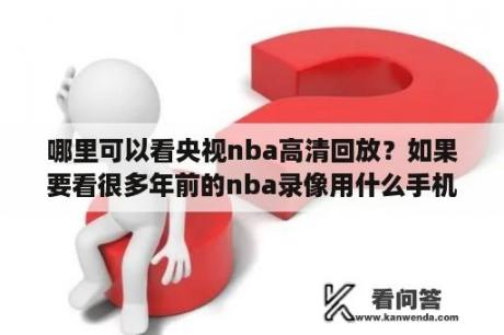 哪里可以看央视nba高清回放？如果要看很多年前的nba录像用什么手机软件？