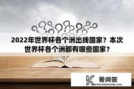 2022年世界杯各个洲出线国家？本次世界杯各个洲都有哪些国家？