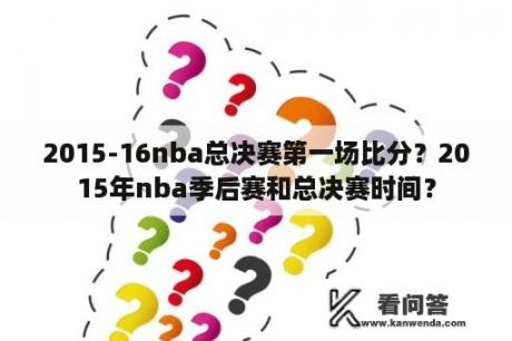 2015-16nba总决赛第一场比分？2015年nba季后赛和总决赛时间？