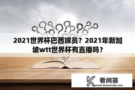 2021世界杯巴西球员？2021年新加坡wtt世界杯有直播吗？