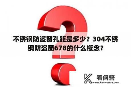 不锈钢防盗窗孔距是多少？304不锈钢防盗窗678的什么概念？