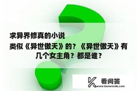 求异界修真的小说
类似《异世傲天》的？《异世傲天》有几个女主角？都是谁？