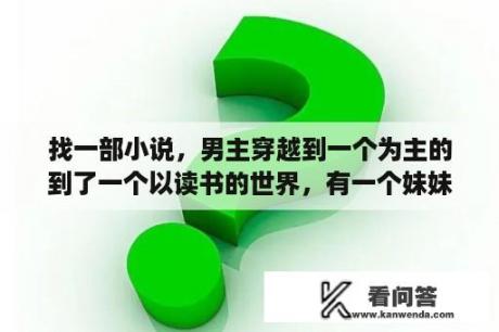 找一部小说，男主穿越到一个为主的到了一个以读书的世界，有一个妹妹？重生封神当大儒