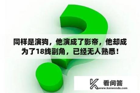 同样是演狗，他演成了影帝，他却成为了18线副角，已经无人熟悉！