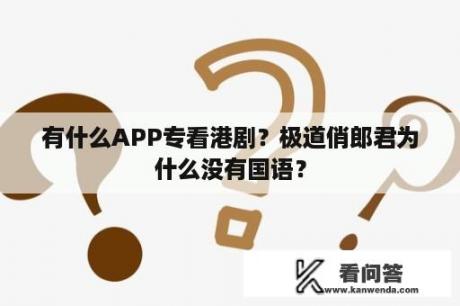 有什么APP专看港剧？极道俏郎君为什么没有国语？