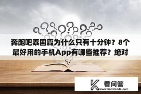 奔跑吧泰国篇为什么只有十分钟？8个最好用的手机App有哪些推荐？绝对不套路？