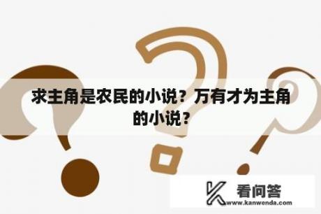 求主角是农民的小说？万有才为主角的小说？