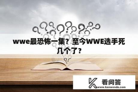 wwe最恐怖一集？至今WWE选手死几个了？