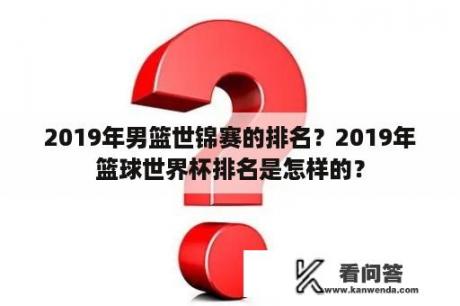 2019年男篮世锦赛的排名？2019年篮球世界杯排名是怎样的？