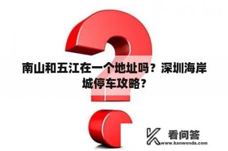 南山和五江在一个地址吗？深圳海岸城停车攻略？