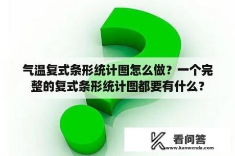 气温复式条形统计图怎么做？一个完整的复式条形统计图都要有什么？