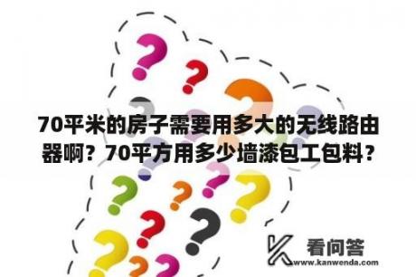 70平米的房子需要用多大的无线路由器啊？70平方用多少墙漆包工包料？