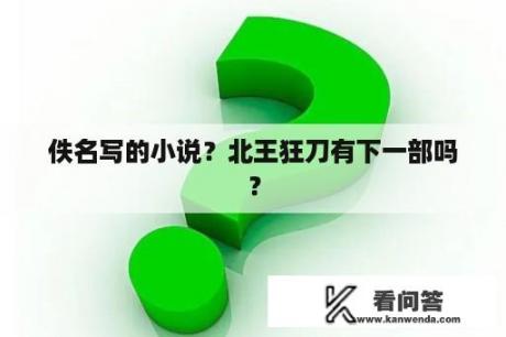 佚名写的小说？北王狂刀有下一部吗？