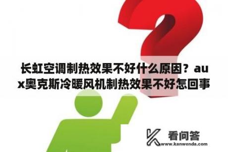 长虹空调制热效果不好什么原因？aux奥克斯冷暖风机制热效果不好怎回事？