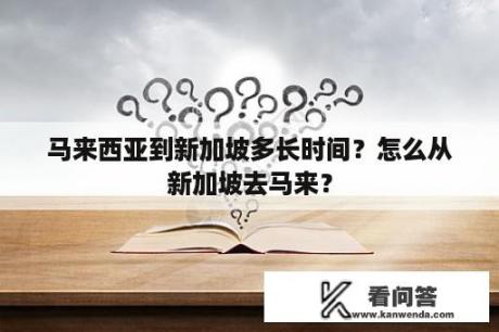 马来西亚到新加坡多长时间？怎么从新加坡去马来？