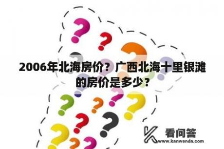 2006年北海房价？广西北海十里银滩的房价是多少？