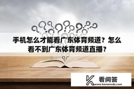 手机怎么才能看广东体育频道？怎么看不到广东体育频道直播？