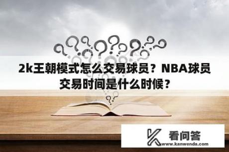 2k王朝模式怎么交易球员？NBA球员交易时间是什么时候？