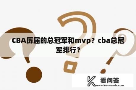 CBA历届的总冠军和mvp？cba总冠军排行？