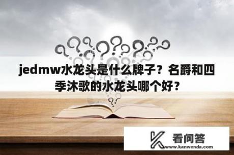 jedmw水龙头是什么牌子？名爵和四季沐歌的水龙头哪个好？