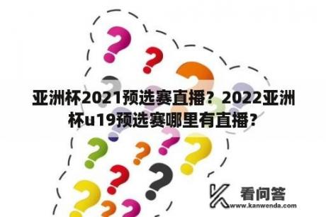 亚洲杯2021预选赛直播？2022亚洲杯u19预选赛哪里有直播？