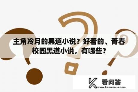 主角冷月的黑道小说？好看的、青春校园黑道小说，有哪些？