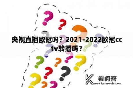 央视直播欧冠吗？2021-2022欧冠cctv转播吗？