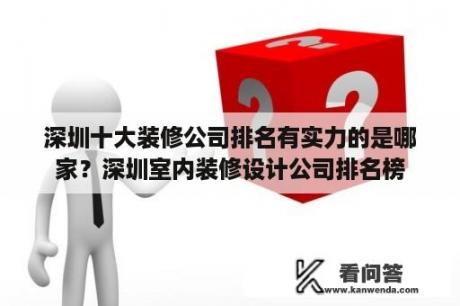 深圳十大装修公司排名有实力的是哪家？深圳室内装修设计公司排名榜