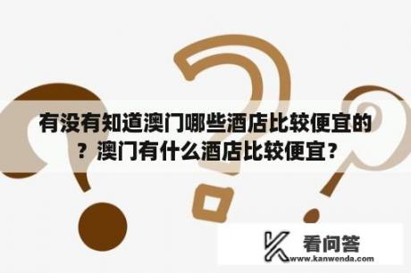 有没有知道澳门哪些酒店比较便宜的？澳门有什么酒店比较便宜？