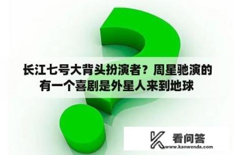 长江七号大背头扮演者？周星驰演的有一个喜剧是外星人来到地球